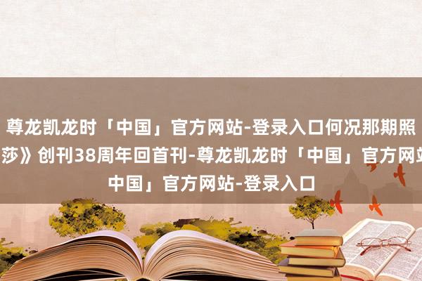 尊龙凯龙时「中国」官方网站-登录入口何况那期照旧《前锋芭莎》创刊38周年回首刊-尊龙凯龙时「中国」官方网站-登录入口