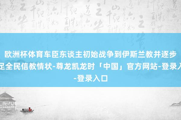 欧洲杯体育车臣东谈主初始战争到伊斯兰教并逐步插足全民信教情状-尊龙凯龙时「中国」官方网站-登录入口