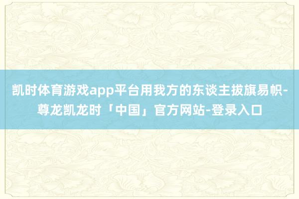 凯时体育游戏app平台用我方的东谈主拔旗易帜-尊龙凯龙时「中国」官方网站-登录入口