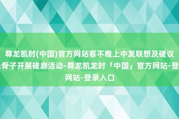 尊龙凯时(中国)官方网站客不雅上中发联想及磋议职工未骨子开展磋磨活动-尊龙凯龙时「中国」官方网站-登录入口
