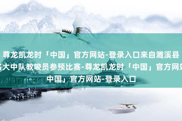 尊龙凯龙时「中国」官方网站-登录入口来自濉溪县各校的30名大中队教唆员参预比赛-尊龙凯龙时「中国」官方网站-登录入口