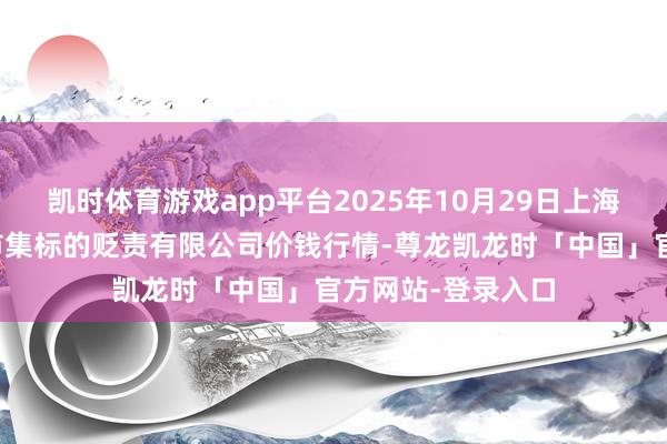 凯时体育游戏app平台2025年10月29日上海农产物中心批发市集标的贬责有限公司价钱行情-尊龙凯龙时「中国」官方网站-登录入口